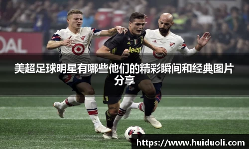 美超足球明星有哪些他们的精彩瞬间和经典图片分享