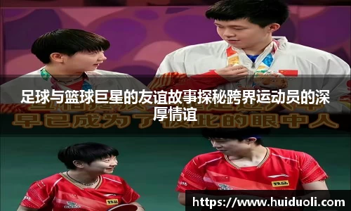 足球与篮球巨星的友谊故事探秘跨界运动员的深厚情谊